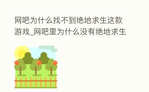 網吧為什么找不到絕地求生這款游戲_網吧里為什么沒有絕地求生