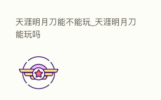 天涯明月刀能不能玩_天涯明月刀能玩嗎