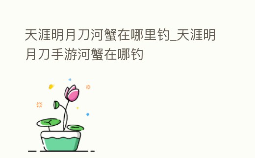 天涯明月刀河蟹在哪里釣_天涯明月刀手游河蟹在哪釣