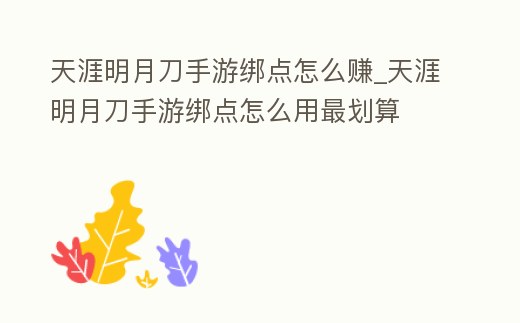 天涯明月刀手游綁點(diǎn)怎么賺_天涯明月刀手游綁點(diǎn)怎么用最劃算