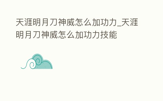 天涯明月刀神威怎么加功力_天涯明月刀神威怎么加功力技能