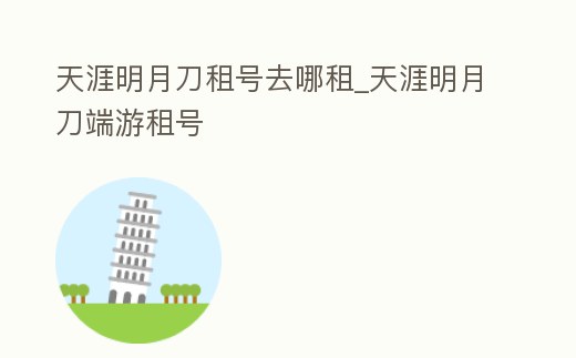 天涯明月刀租號去哪租_天涯明月刀端游租號