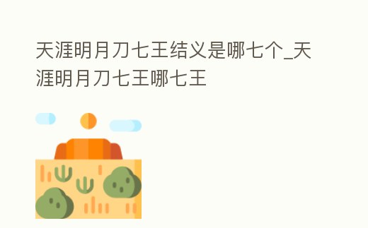 天涯明月刀七王結義是哪七個_天涯明月刀七王哪七王
