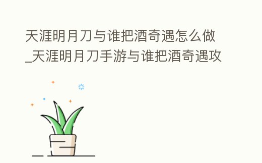 天涯明月刀與誰把酒奇遇怎么做_天涯明月刀手游與誰把酒奇遇攻略