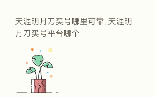 天涯明月刀買號哪里可靠_天涯明月刀買號平臺哪個