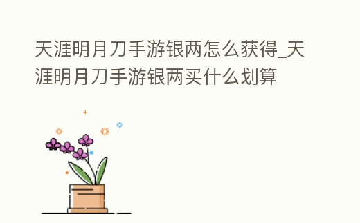天涯明月刀手游銀兩怎么獲得_天涯明月刀手游銀兩買什么劃算