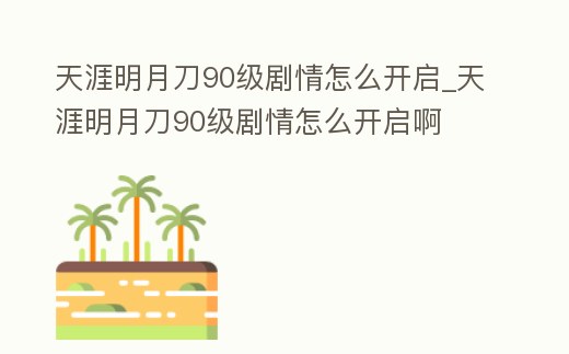 天涯明月刀90級劇情怎么開啟_天涯明月刀90級劇情怎么開啟啊