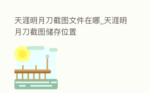 天涯明月刀截圖文件在哪_天涯明月刀截圖儲存位置