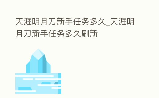 天涯明月刀新手任務多久_天涯明月刀新手任務多久刷新