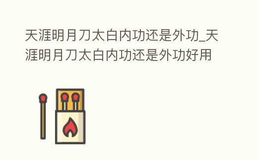 天涯明月刀太白內功還是外功_天涯明月刀太白內功還是外功好用
