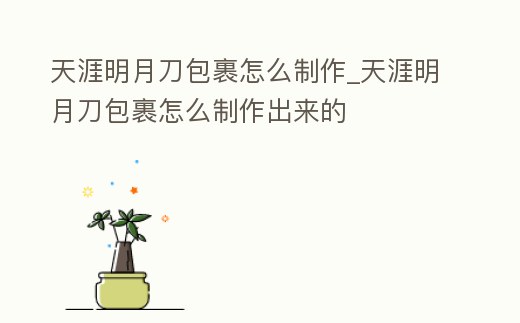 天涯明月刀包裹怎么制作_天涯明月刀包裹怎么制作出來的