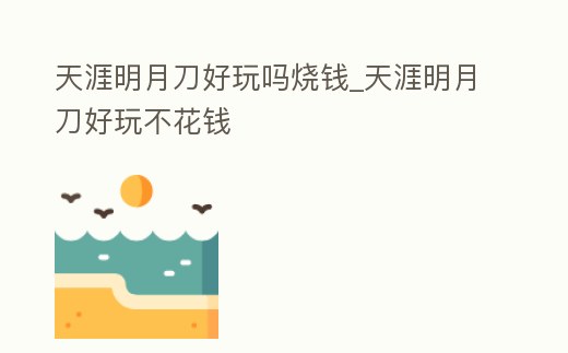 天涯明月刀好玩嗎燒錢_天涯明月刀好玩不花錢