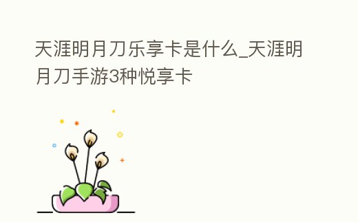 天涯明月刀樂享卡是什么_天涯明月刀手游3種悅享卡