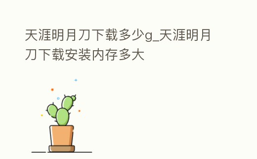 天涯明月刀下載多少g_天涯明月刀下載安裝內存多大