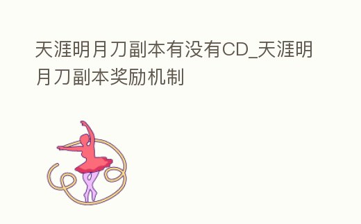 天涯明月刀副本有沒有CD_天涯明月刀副本獎勵機制