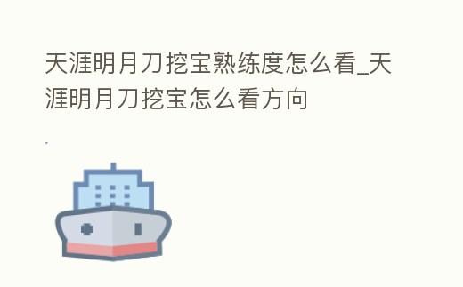 天涯明月刀挖寶熟練度怎么看_天涯明月刀挖寶怎么看方向