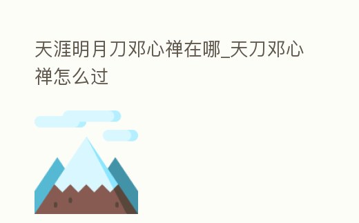天涯明月刀鄧心禪在哪_天刀鄧心禪怎么過