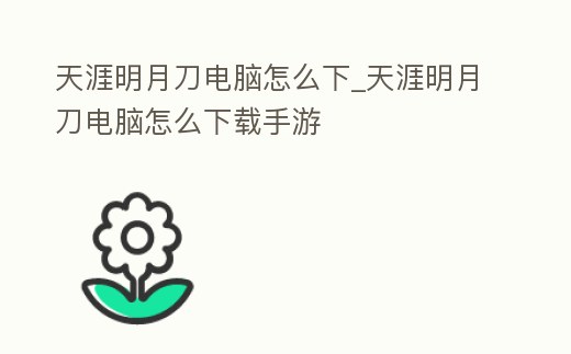 天涯明月刀電腦怎么下_天涯明月刀電腦怎么下載手游