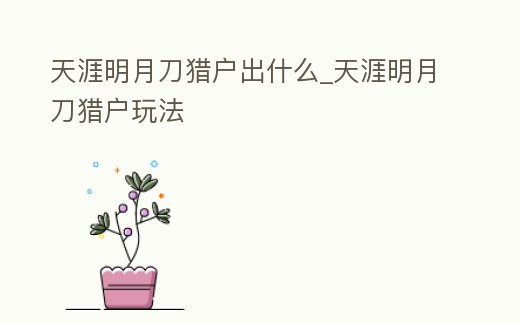 天涯明月刀獵戶出什么_天涯明月刀獵戶玩法