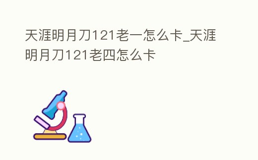 天涯明月刀121老一怎么卡_天涯明月刀121老四怎么卡