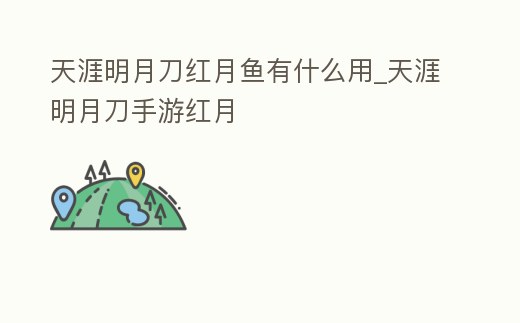 天涯明月刀紅月魚有什么用_天涯明月刀手游紅月