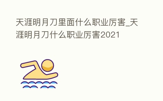天涯明月刀里面什么職業厲害_天涯明月刀什么職業厲害2021
