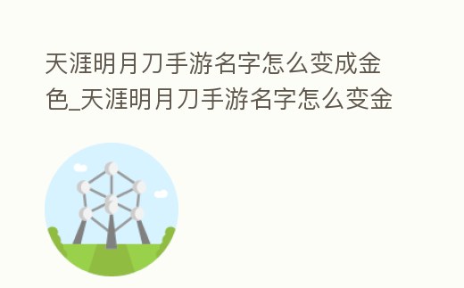 天涯明月刀手游名字怎么變成金色_天涯明月刀手游名字怎么變金色的