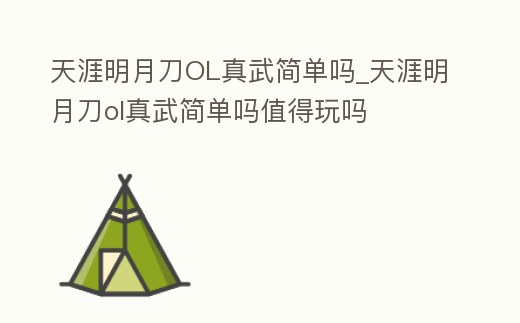 天涯明月刀OL真武簡單嗎_天涯明月刀ol真武簡單嗎值得玩嗎
