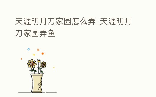 天涯明月刀家園怎么弄_天涯明月刀家園弄魚
