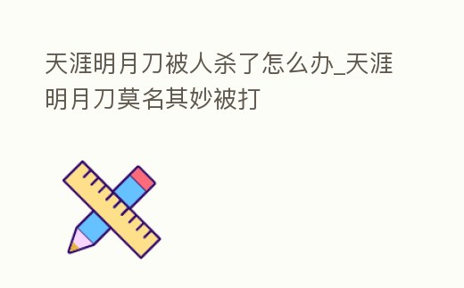 天涯明月刀被人殺了怎么辦_天涯明月刀莫名其妙被打