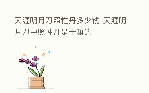 天涯明月刀照性丹多少錢_天涯明月刀中照性丹是干嘛的