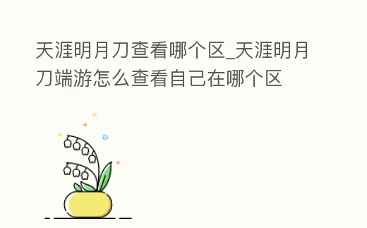 天涯明月刀查看哪個(gè)區(qū)_天涯明月刀端游怎么查看自己在哪個(gè)區(qū)