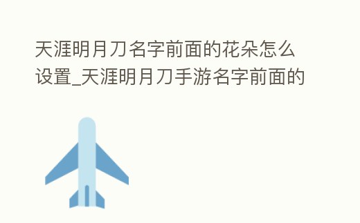 天涯明月刀名字前面的花朵怎么設置_天涯明月刀手游名字前面的花朵怎么設置