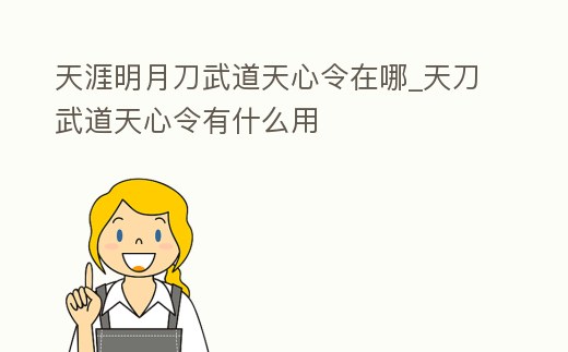 天涯明月刀武道天心令在哪_天刀武道天心令有什么用