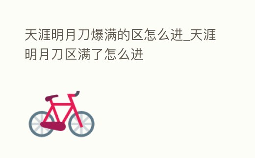 天涯明月刀爆滿的區怎么進_天涯明月刀區滿了怎么進