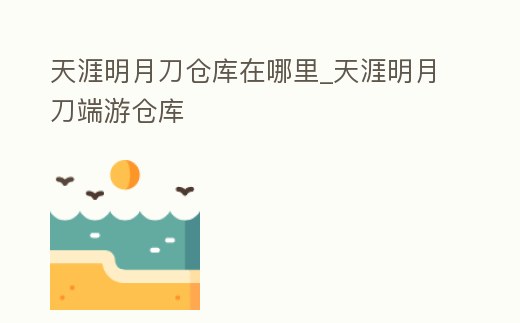 天涯明月刀倉庫在哪里_天涯明月刀端游倉庫
