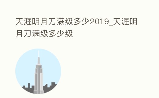 天涯明月刀滿級多少2019_天涯明月刀滿級多少級