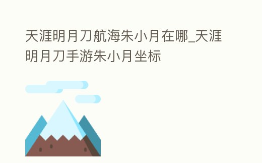 天涯明月刀航海朱小月在哪_天涯明月刀手游朱小月坐標(biāo)