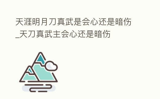 天涯明月刀真武是會心還是暗傷_天刀真武主會心還是暗傷