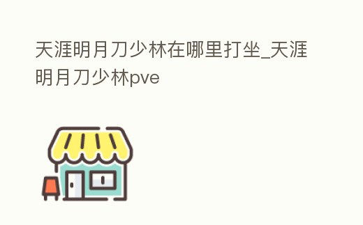 天涯明月刀少林在哪里打坐_天涯明月刀少林pve