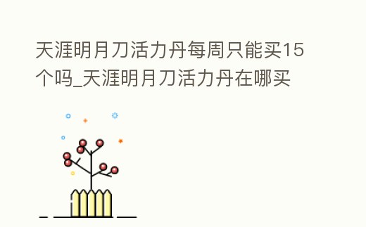 天涯明月刀活力丹每周只能買15個嗎_天涯明月刀活力丹在哪買