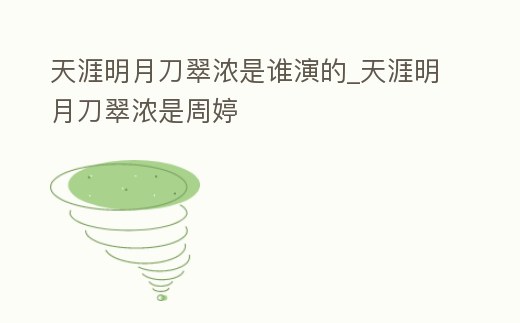 天涯明月刀翠濃是誰演的_天涯明月刀翠濃是周婷