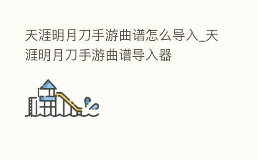 天涯明月刀手游曲譜怎么導入_天涯明月刀手游曲譜導入器