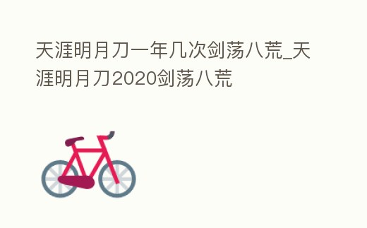 天涯明月刀一年幾次劍蕩八荒_天涯明月刀2020劍蕩八荒