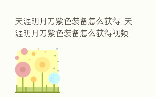 天涯明月刀紫色裝備怎么獲得_天涯明月刀紫色裝備怎么獲得視頻