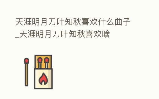 天涯明月刀葉知秋喜歡什么曲子_天涯明月刀葉知秋喜歡啥