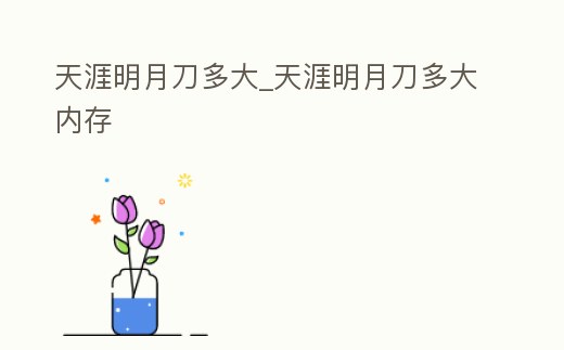 天涯明月刀多大_天涯明月刀多大內存