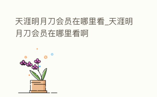 天涯明月刀會(huì)員在哪里看_天涯明月刀會(huì)員在哪里看啊