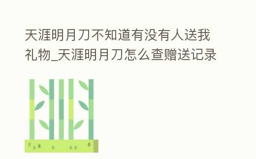 天涯明月刀不知道有沒有人送我禮物_天涯明月刀怎么查贈送記錄