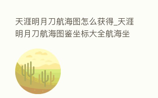 天涯明月刀航海圖怎么獲得_天涯明月刀航海圖鑒坐標(biāo)大全航海坐標(biāo)匯總